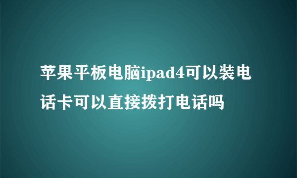 苹果平板电脑ipad4可以装电话卡可以直接拨打电话吗