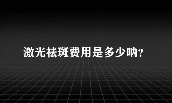 激光祛斑费用是多少呐？