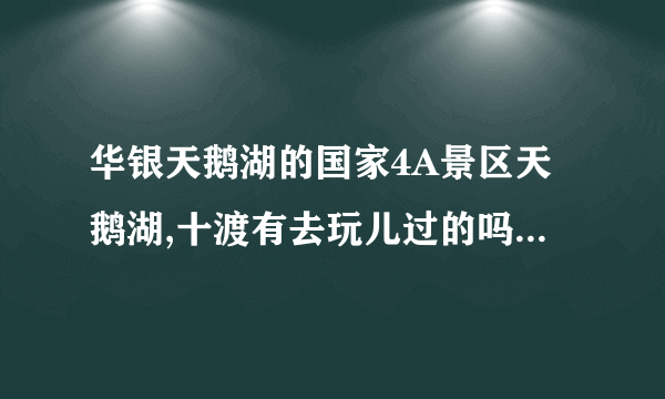 华银天鹅湖的国家4A景区天鹅湖,十渡有去玩儿过的吗?求攻略