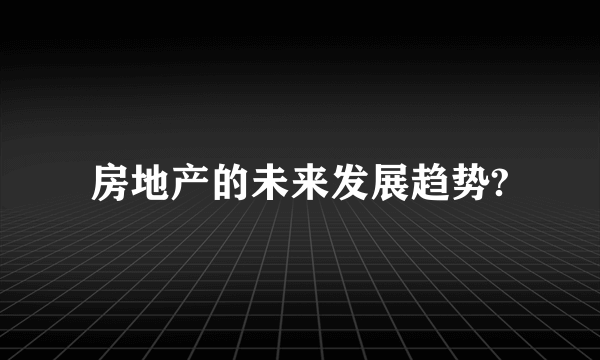 房地产的未来发展趋势?