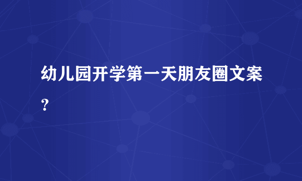幼儿园开学第一天朋友圈文案？