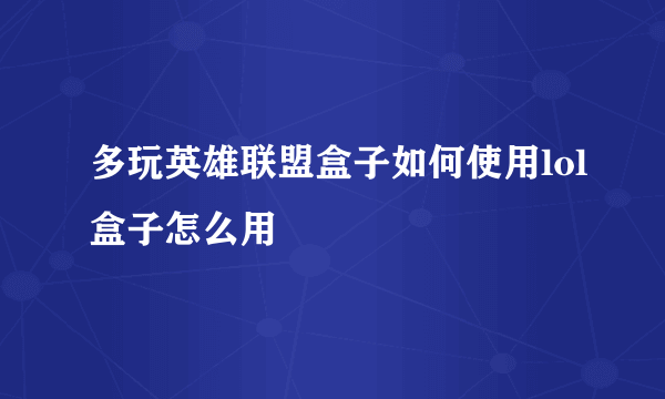 多玩英雄联盟盒子如何使用lol盒子怎么用