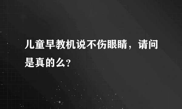 儿童早教机说不伤眼睛，请问是真的么？