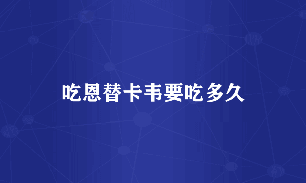 吃恩替卡韦要吃多久