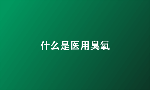 什么是医用臭氧