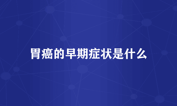 胃癌的早期症状是什么