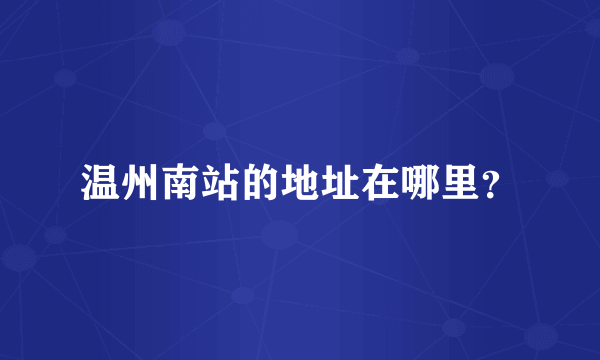 温州南站的地址在哪里？