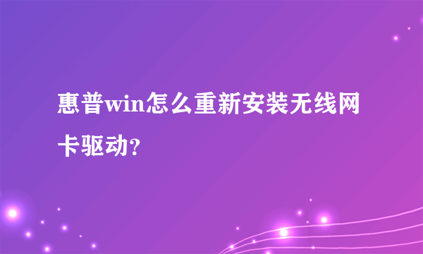 惠普win怎么重新安装无线网卡驱动？