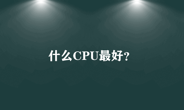 什么CPU最好？