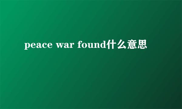 peace war found什么意思
