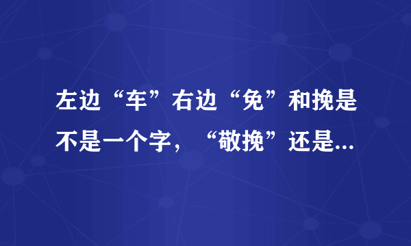 左边“车”右边“免”和挽是不是一个字，“敬挽”还是“敬（车免）”？