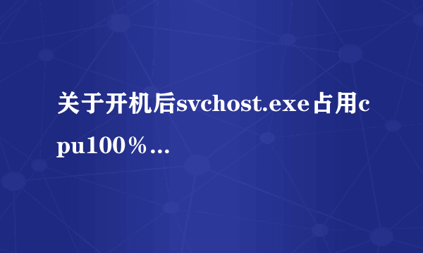关于开机后svchost.exe占用cpu100％（请专家回答）