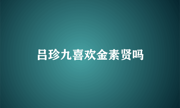 吕珍九喜欢金素贤吗