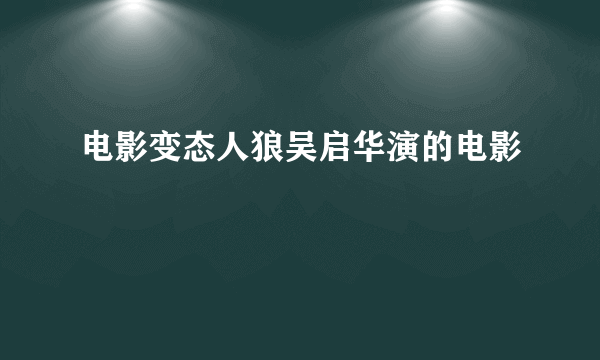 电影变态人狼吴启华演的电影