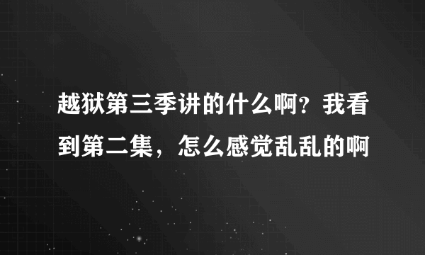 越狱第三季讲的什么啊？我看到第二集，怎么感觉乱乱的啊