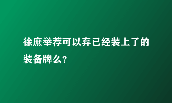 徐庶举荐可以弃已经装上了的装备牌么？