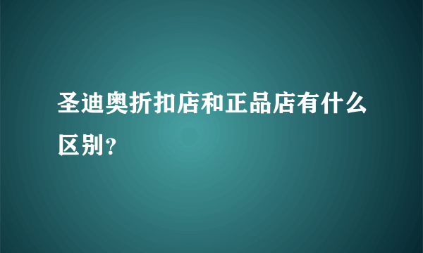 圣迪奥折扣店和正品店有什么区别？