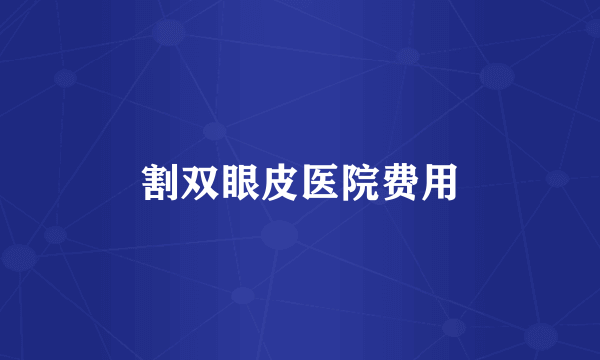 割双眼皮医院费用