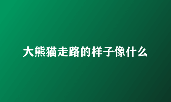 大熊猫走路的样子像什么