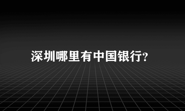 深圳哪里有中国银行？