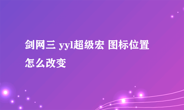 剑网三 yyl超级宏 图标位置 怎么改变