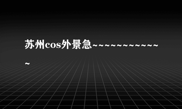 苏州cos外景急~~~~~~~~~~~~