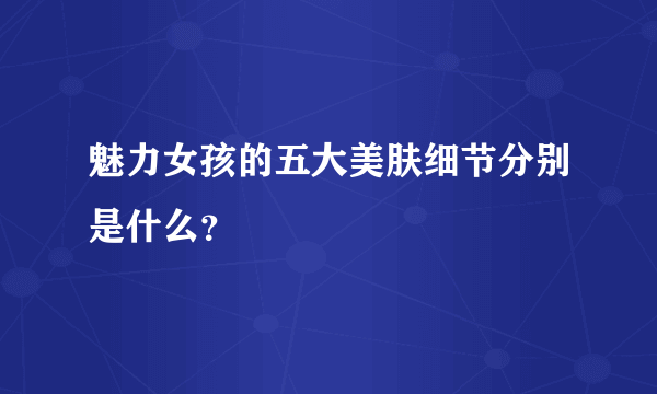 魅力女孩的五大美肤细节分别是什么？