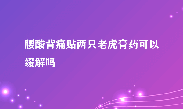 腰酸背痛贴两只老虎膏药可以缓解吗
