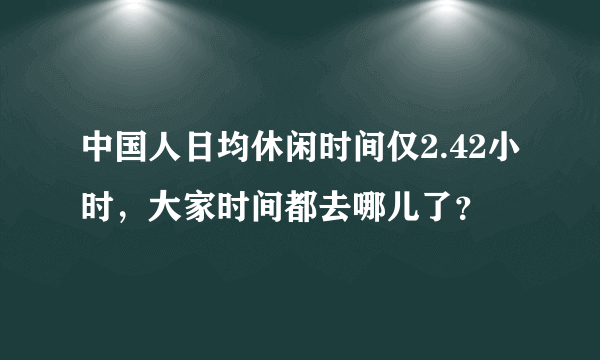 中国人日均休闲时间仅2.42小时，大家时间都去哪儿了？