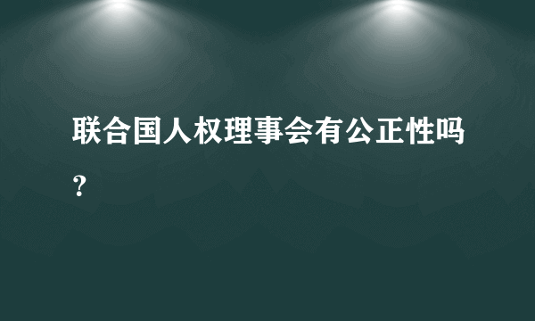 联合国人权理事会有公正性吗？