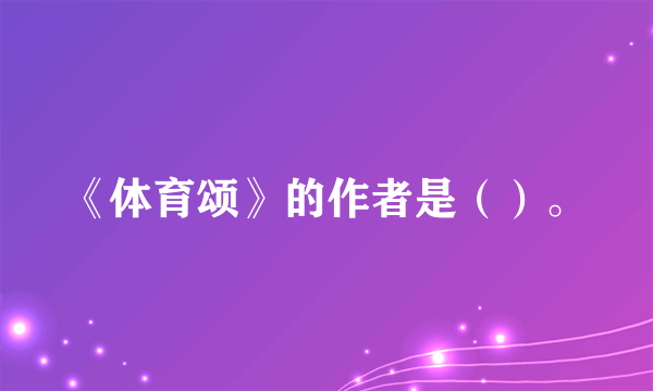 《体育颂》的作者是（）。