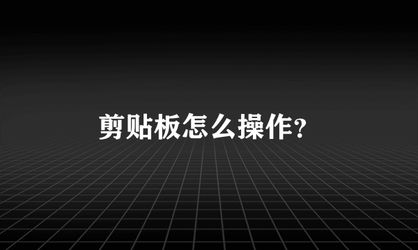 剪贴板怎么操作？