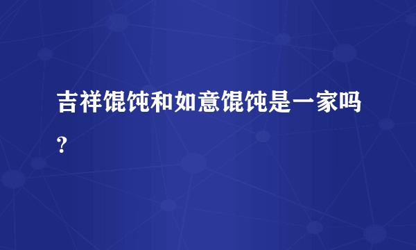 吉祥馄饨和如意馄饨是一家吗？