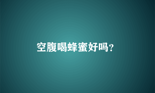 空腹喝蜂蜜好吗？