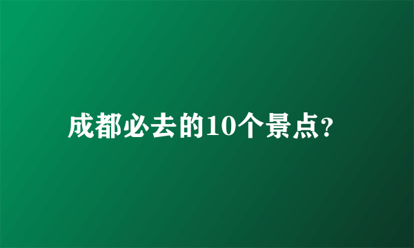 成都必去的10个景点？