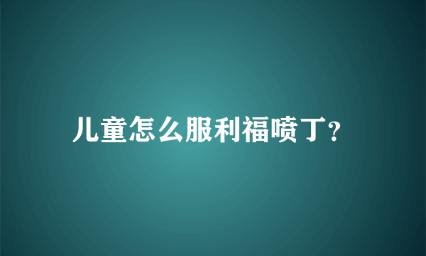 儿童怎么服利福喷丁？