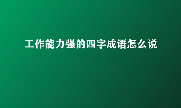 工作能力强的四字成语怎么说