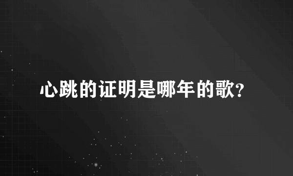 心跳的证明是哪年的歌？