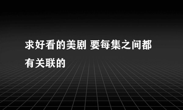 求好看的美剧 要每集之间都有关联的