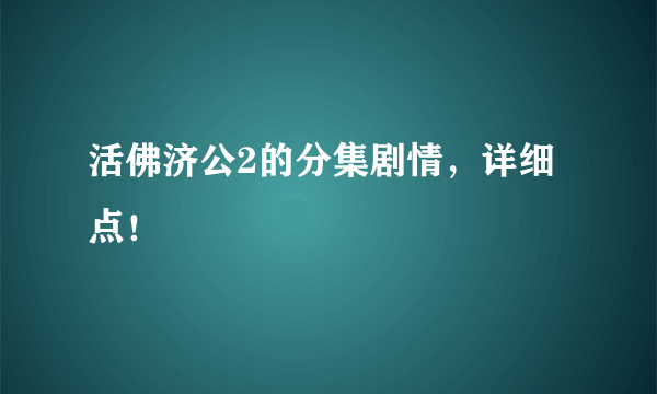 活佛济公2的分集剧情，详细点！