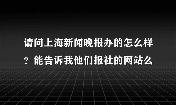 请问上海新闻晚报办的怎么样？能告诉我他们报社的网站么