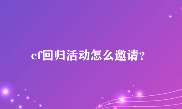 cf回归活动怎么邀请？