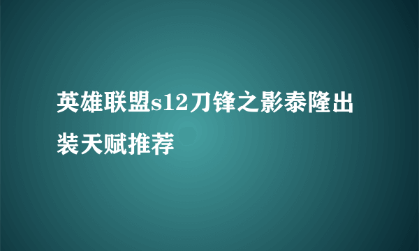 英雄联盟s12刀锋之影泰隆出装天赋推荐
