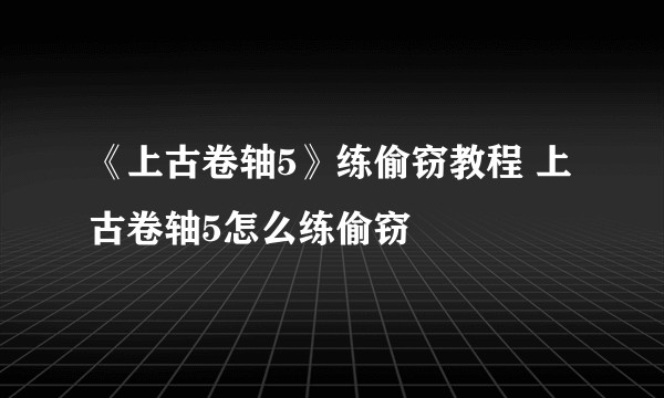 《上古卷轴5》练偷窃教程 上古卷轴5怎么练偷窃