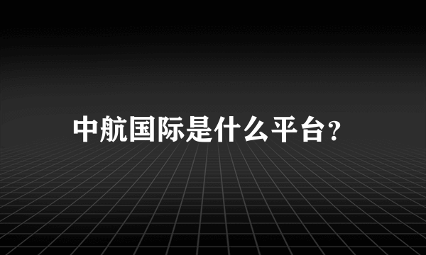中航国际是什么平台？