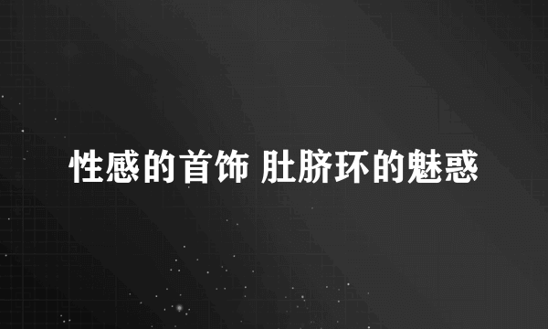 性感的首饰 肚脐环的魅惑