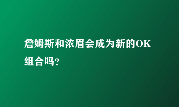 詹姆斯和浓眉会成为新的OK组合吗？