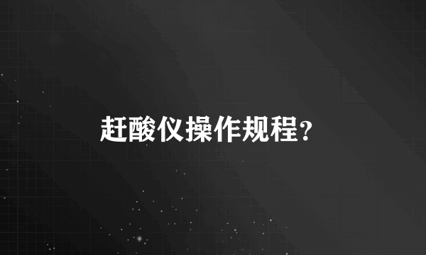 赶酸仪操作规程？