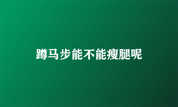 蹲马步能不能瘦腿呢