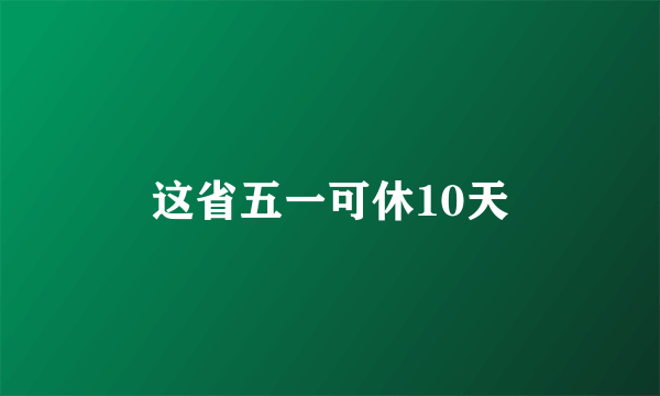 这省五一可休10天